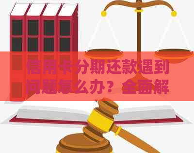 信用卡分期还款遇到问题怎么办？全面解析解决方案及常见疑问