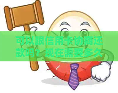 可以跟信用卡协商还款吗？现在需要多久？可以分期还吗？只还本金行吗？