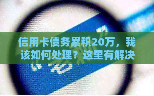 信用卡债务累积20万，我该如何处理？这里有解决方案！