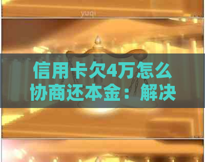 信用卡欠4万怎么协商还本金：解决策略与建议