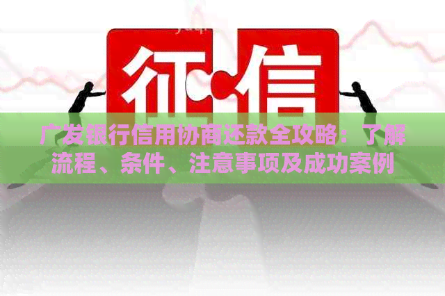 广发银行信用协商还款全攻略：了解流程、条件、注意事项及成功案例