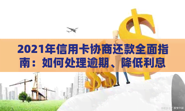 2021年信用卡协商还款全面指南：如何处理逾期、降低利息及重新制定还款计划