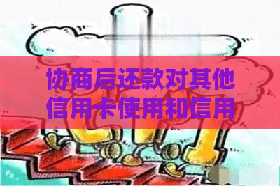 协商后还款对其他信用卡使用和信用有什么影响？