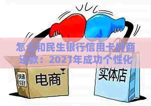 怎么和民生银行信用卡协商还款：2021年成功个性化还款及分期经验分享