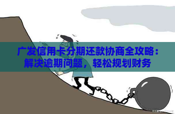 广发信用卡分期还款协商全攻略：解决逾期问题，轻松规划财务