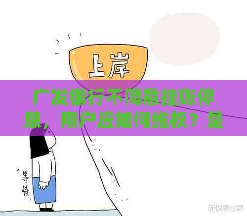 广发银行不同意挂账停息，用户应如何     ？是否可选择起诉？