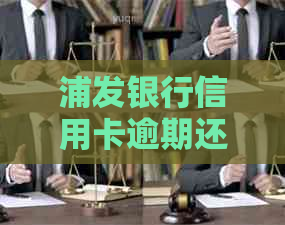 浦发银行信用卡逾期还款协商相关电话及处理方法