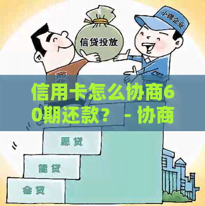 信用卡怎么协商60期还款？ - 协商还款技巧，还本金，60期分期详细指南