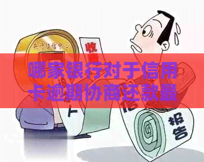 哪家银行对于信用卡逾期协商还款最为优和灵活？