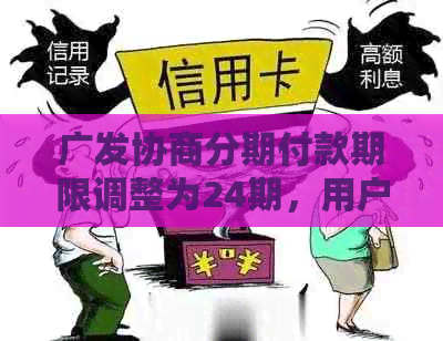 广发协商分期付款期限调整为24期，用户可全面了解相关政策及申请流程