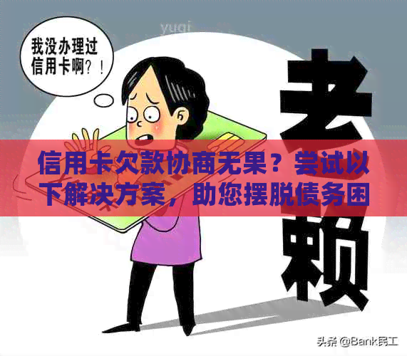 信用卡欠款协商无果？尝试以下解决方案，助您摆脱债务困境！