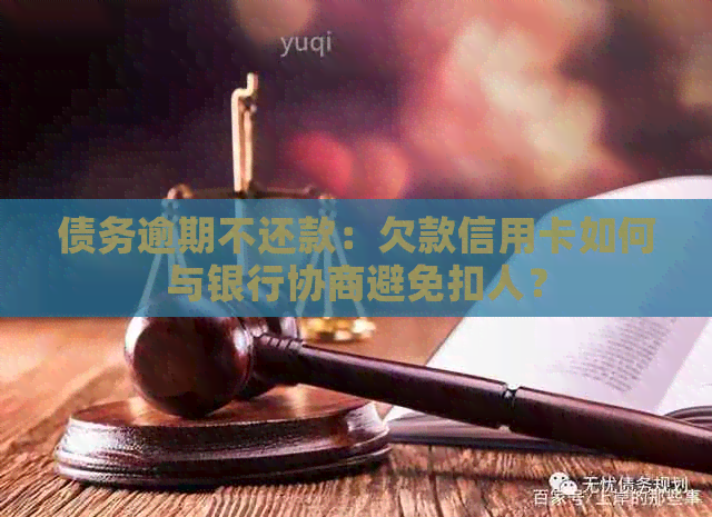 债务逾期不还款：欠款信用卡如何与银行协商避免扣人？