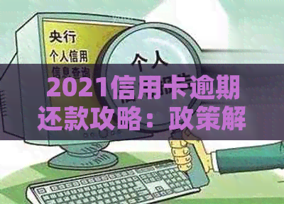 2021信用卡逾期还款攻略：政策解读、协商技巧与信用提升方法