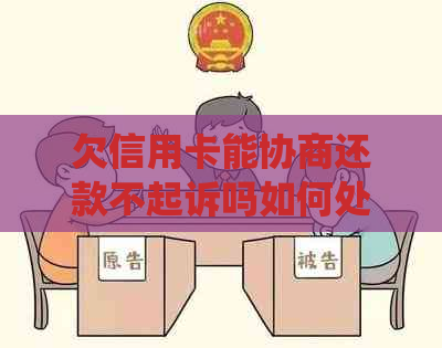 欠信用卡能协商还款不起诉吗如何处理？可以申请协商还款，还本金亦可。