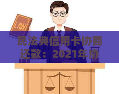 民法典信用卡协商还款：2021年协商还款后可用性，处理时间及是否注销