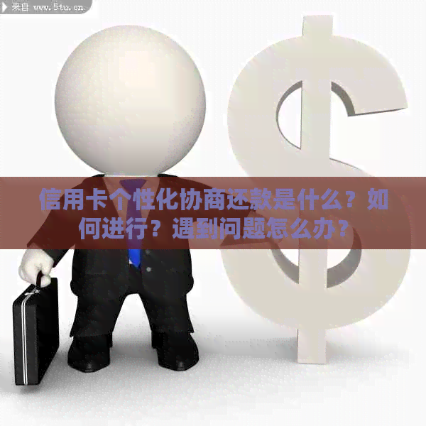 信用卡个性化协商还款是什么？如何进行？遇到问题怎么办？