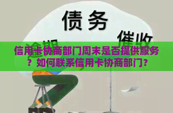 信用卡协商部门周末是否提供服务？如何联系信用卡协商部门？