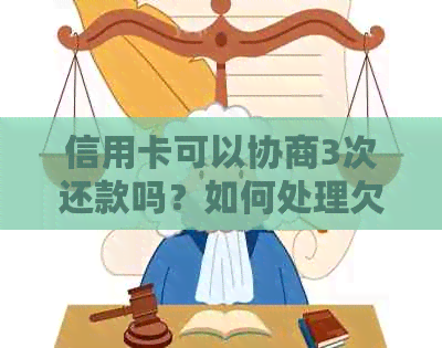 信用卡可以协商3次还款吗？如何处理欠信用卡的问题并只还本金？