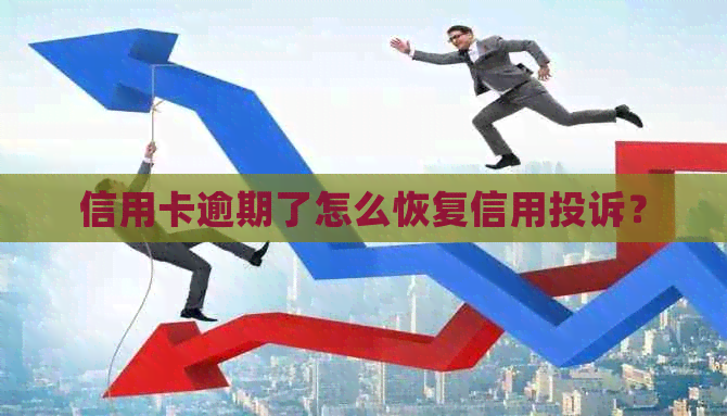 信用卡逾期了怎么恢复信用投诉？