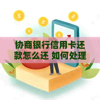 协商银行信用卡还款怎么还 如何处理全部还款和操作步骤