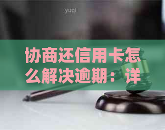 协商还信用卡怎么解决逾期：详细指南与影响分析