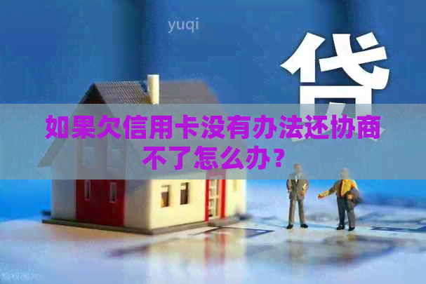 如果欠信用卡没有办法还协商不了怎么办？