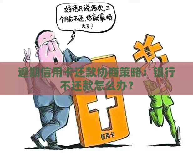 逾期信用卡还款协商策略：银行不还款怎么办？