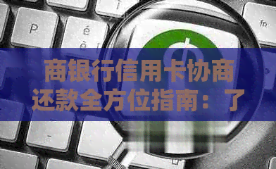 商银行信用卡协商还款全方位指南：了解流程、注意事项及可能面临的问题