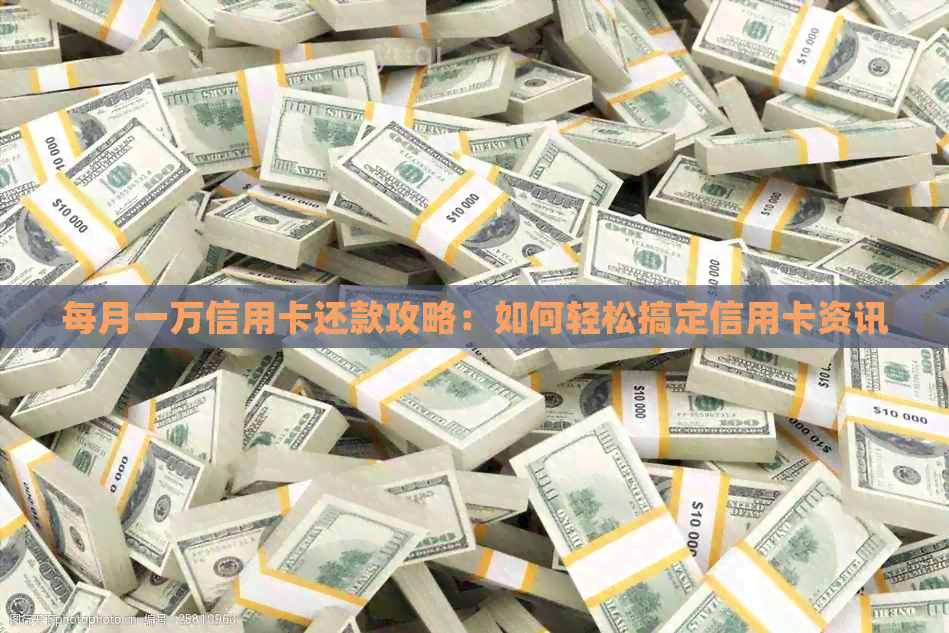 每月一万信用卡还款攻略：如何轻松搞定信用卡资讯