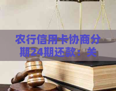 农行信用卡协商分期24期还款：关于农业银行信用卡的24期分期还款方案。