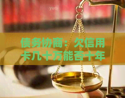 债务协商：欠信用卡几十万能否十年还清？