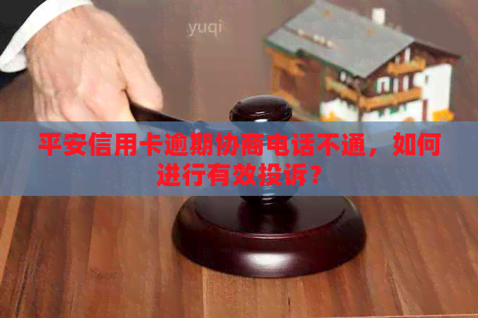 平安信用卡逾期协商电话不通，如何进行有效投诉？