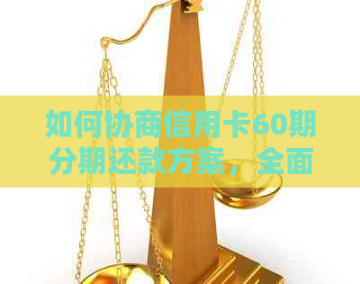 如何协商信用卡60期分期还款方案，全面解决用户关注问题