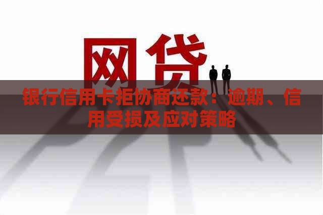 银行信用卡拒协商还款：逾期、信用受损及应对策略