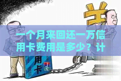 一个月来回还一万信用卡费用是多少？计算逾期利息和资讯解析