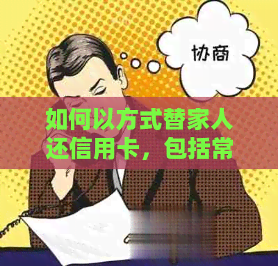 如何以方式替家人还信用卡，包括常见方法和注意事项