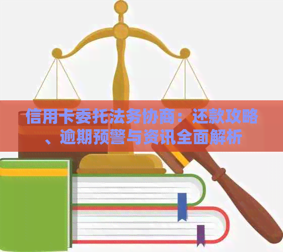 信用卡委托法务协商：还款攻略、逾期预警与资讯全面解析