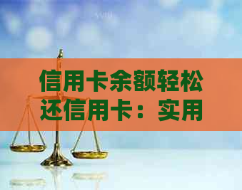 信用卡余额轻松还信用卡：实用还款技巧与全攻略