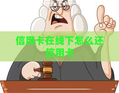 信用卡在线下怎么还信用卡