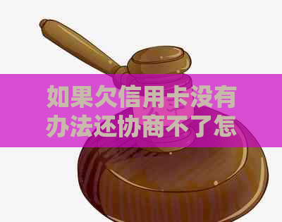 如果欠信用卡没有办法还协商不了怎么办？ - 信用卡还款困境解决指南