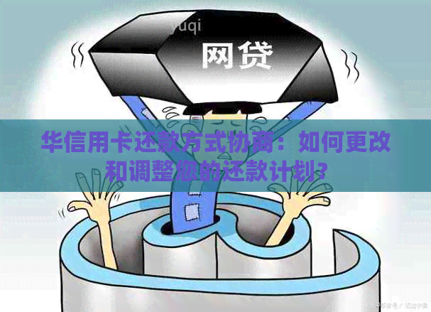 华信用卡还款方式协商：如何更改和调整您的还款计划？