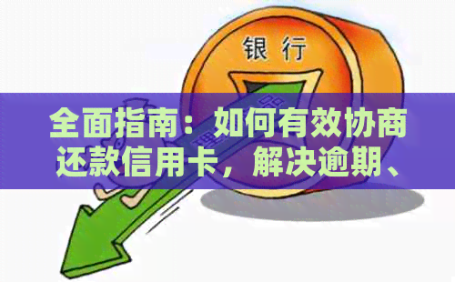 全面指南：如何有效协商还款信用卡，解决逾期、降额等问题