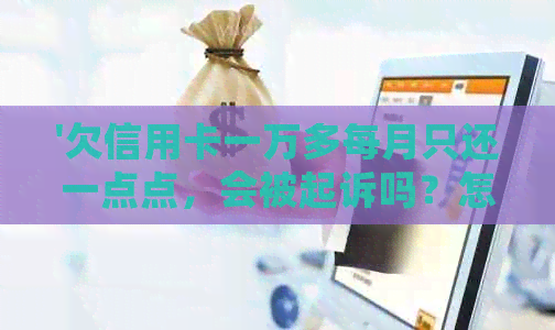 '欠信用卡一万多每月只还一点点，会被起诉吗？怎么办？安全吗？'
