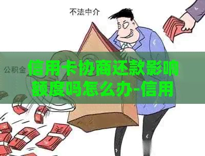 信用卡协商还款影响额度吗怎么办-信用卡协商还款影响额度吗怎么办呢