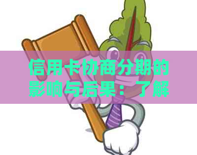 信用卡协商分期的影响与后果：了解详细情况，做好还款规划