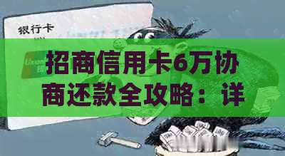 招商信用卡6万协商还款全攻略：详细步骤、注意事项及常见疑问解答