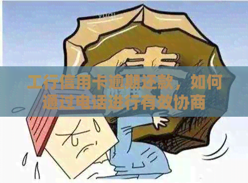 工行信用卡逾期还款，如何通过电话进行有效协商