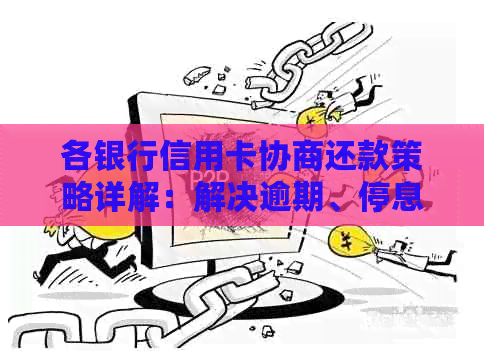 各银行信用卡协商还款策略详解：解决逾期、停息、减免等疑难问题的方案