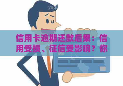 信用卡逾期还款后果：信用受损、受影响？你需要了解的全貌