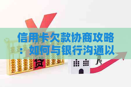 信用卡欠款协商攻略：如何与银行沟通以达成还款计划的完整指南